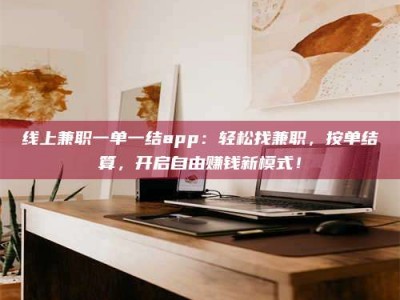 张北线上兼职一单一结app：轻松找兼职，按单结算，开启自由赚钱新模式！