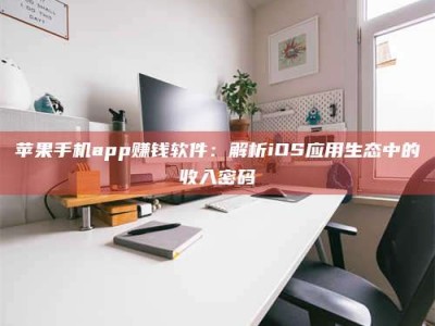 张北苹果手机app赚钱软件：解析iOS应用生态中的收入密码