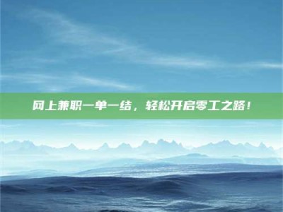 张北网上兼职一单一结，轻松开启零工之路！