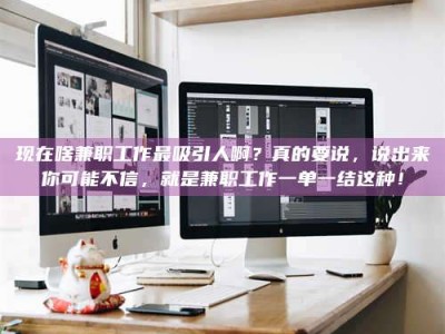 张北现在啥兼职工作最吸引人啊？真的要说，说出来你可能不信，就是兼职工作一单一结这种！