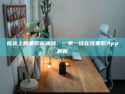 张北指尖上的兼职新体验：一单一结在线兼职App解析