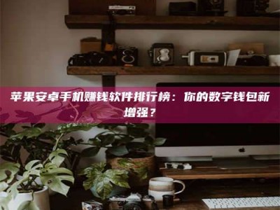 张北苹果安卓手机赚钱软件排行榜：你的数字钱包新增强？