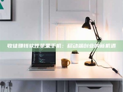张北收徒赚钱软件苹果手机：移动端创业的新机遇