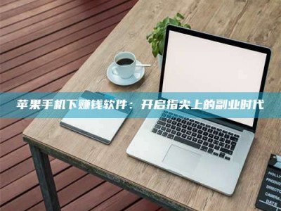 张北苹果手机下赚钱软件：开启指尖上的副业时代